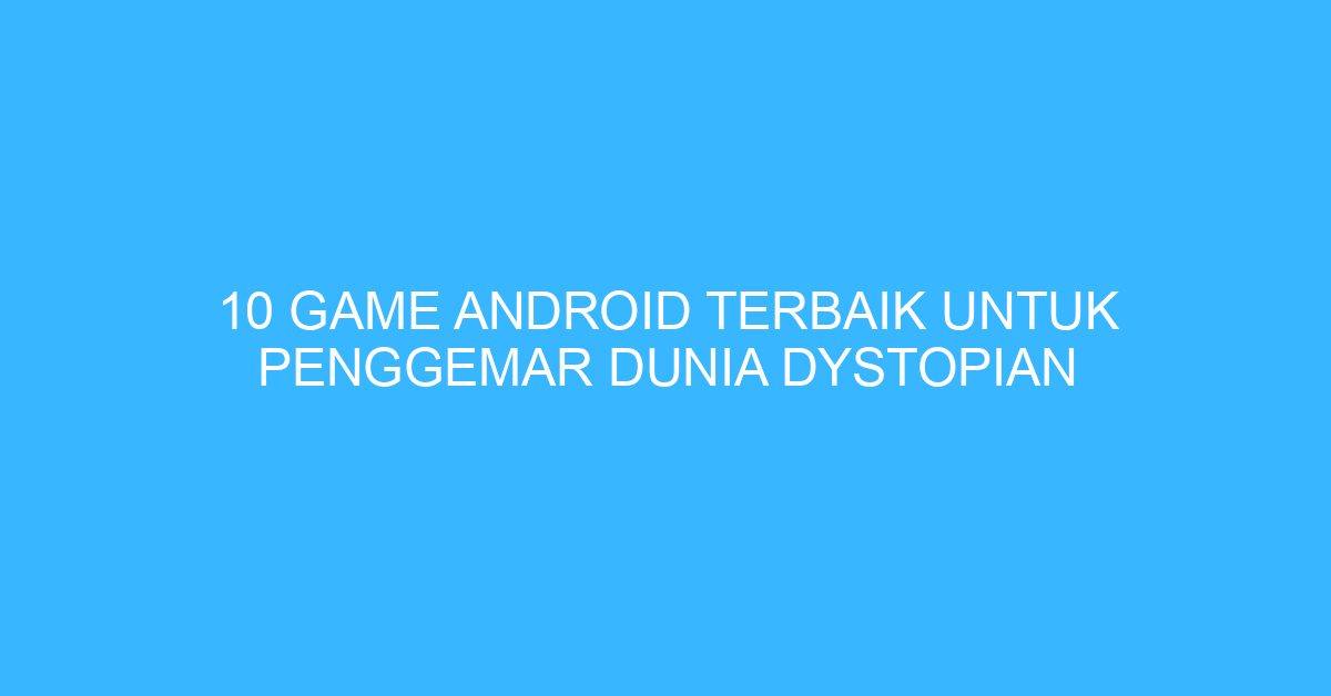 10 Game Android Terbaik untuk Penggemar Dunia Dystopian